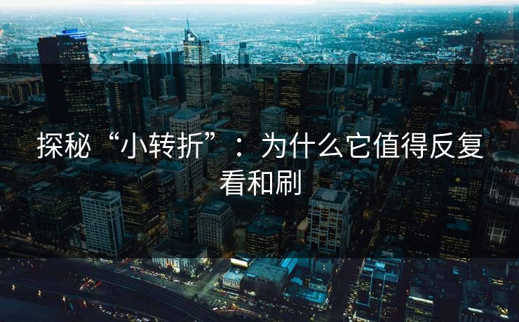 探秘“小转折”：为什么它值得反复看和刷