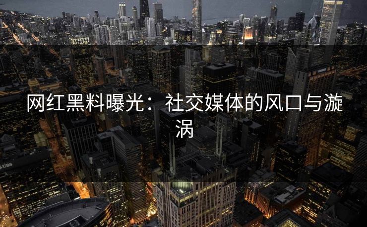 网红黑料曝光：社交媒体的风口与漩涡