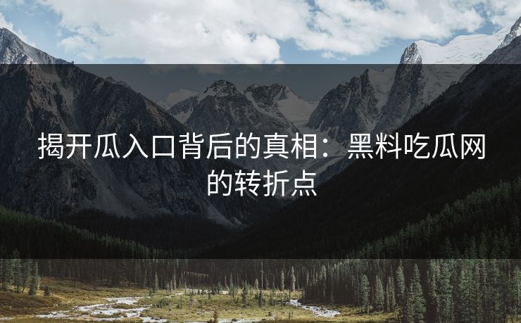 揭开瓜入口背后的真相：黑料吃瓜网的转折点