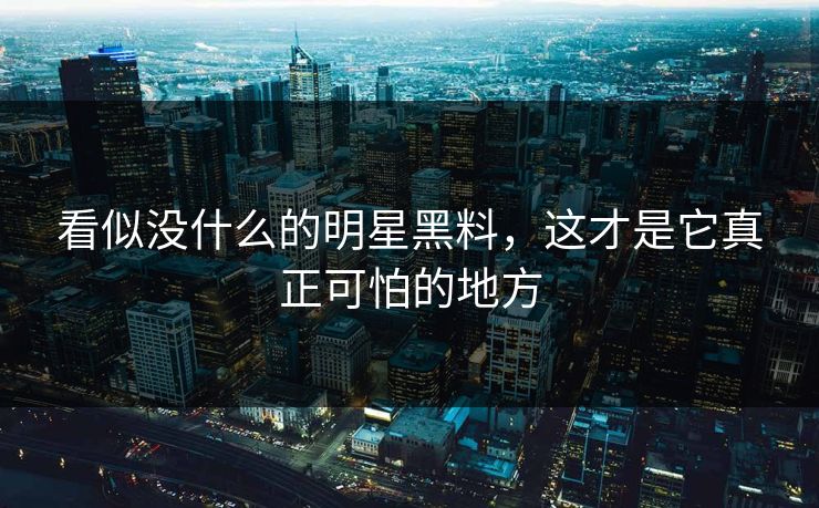 看似没什么的明星黑料，这才是它真正可怕的地方