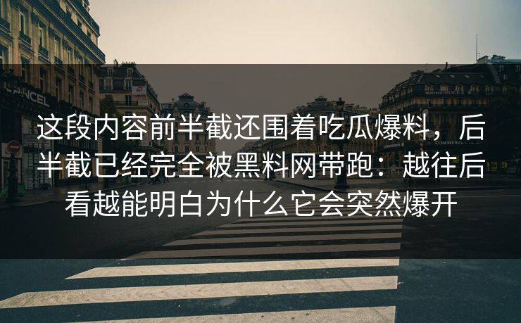 这段内容前半截还围着吃瓜爆料，后半截已经完全被黑料网带跑：越往后看越能明白为什么它会突然爆开