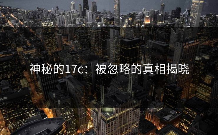 神秘的<strong>17C</strong>：被忽略的真相揭晓