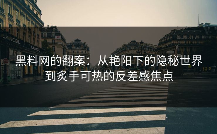 黑料网的翻案：从艳阳下的隐秘世界到炙手可热的反差感焦点