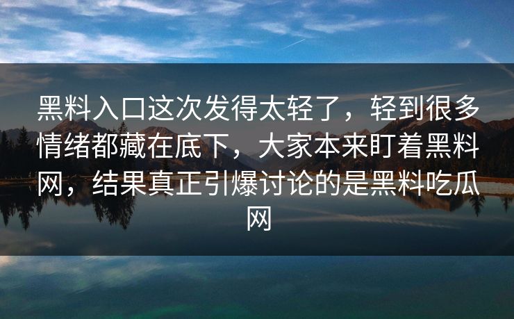 黑料入口这次发得太轻了，轻到很多情绪都藏在底下，大家本来盯着黑料网，结果真正引爆讨论的是黑料吃瓜网