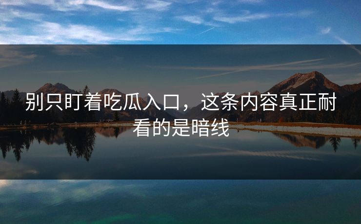 别只盯着吃瓜入口，这条内容真正耐看的是暗线