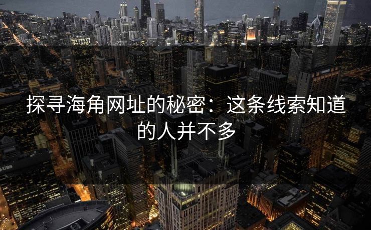 探寻海角网址的秘密：这条线索知道的人并不多