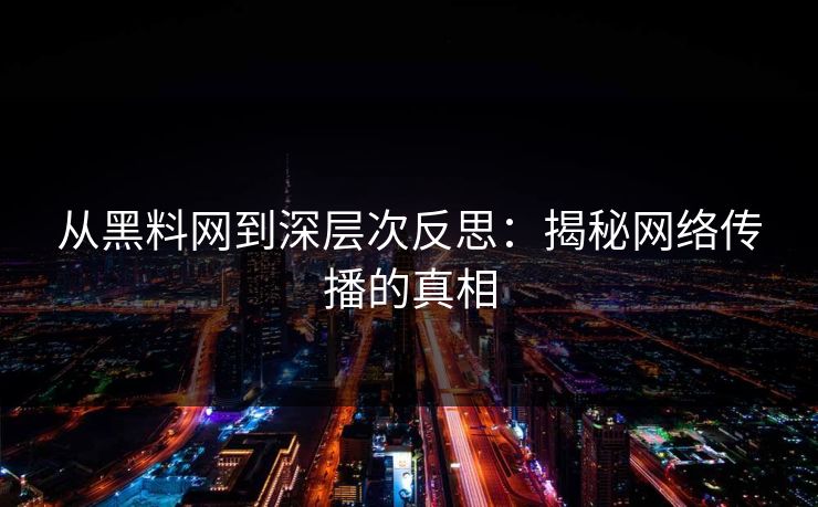从黑料网到深层次反思：揭秘网络传播的真相