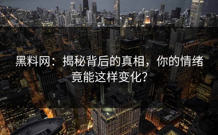 黑料网：揭秘背后的真相，你的情绪竟能这样变化？