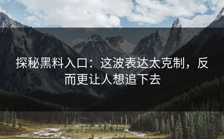 探秘黑料入口：这波表达太克制，反而更让人想追下去