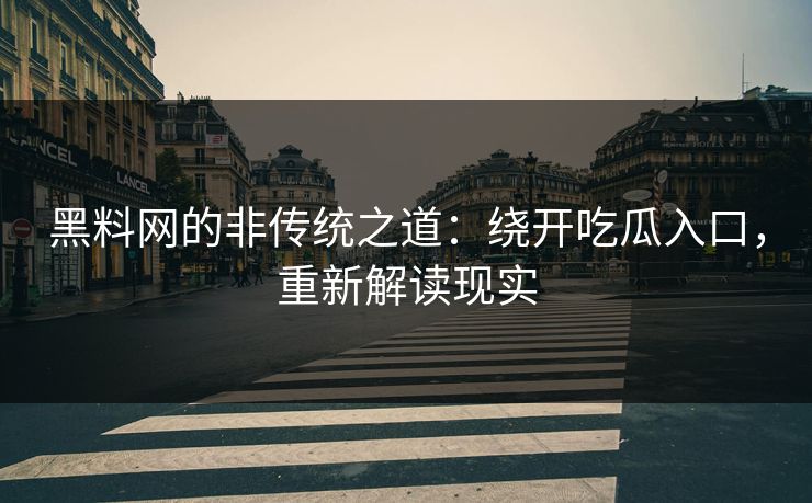 黑料网的非传统之道：绕开吃瓜入口，重新解读现实
