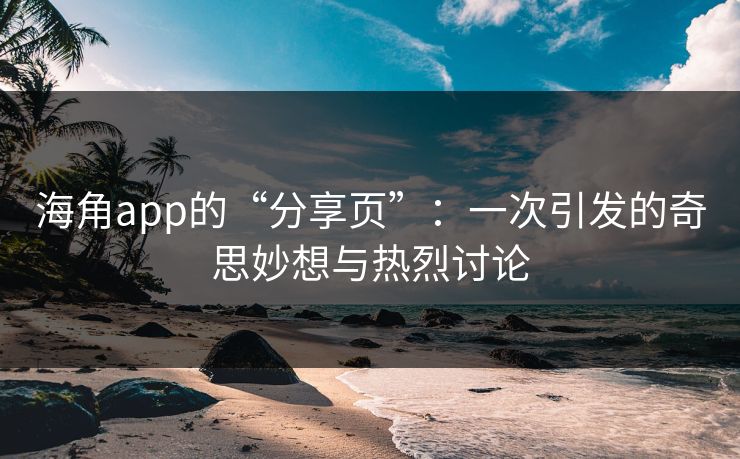 海角app的“分享页”：一次引发的奇思妙想与热烈讨论
