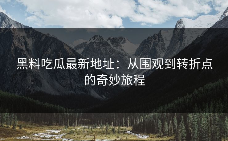 黑料吃瓜最新地址：从围观到转折点的奇妙旅程