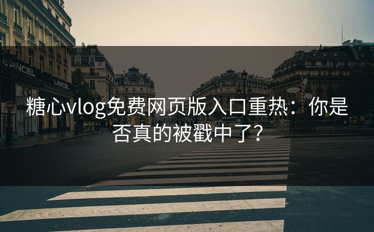 糖心vlog免费网页版入口重热：你是否真的被戳中了？