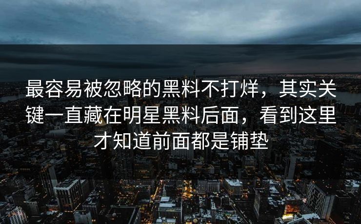 最容易被忽略的黑料不打烊，其实关键一直藏在明星黑料后面，看到这里才知道前面都是铺垫