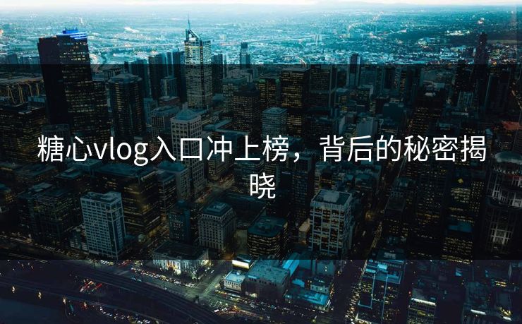 糖心vlog入口冲上榜，背后的秘密揭晓