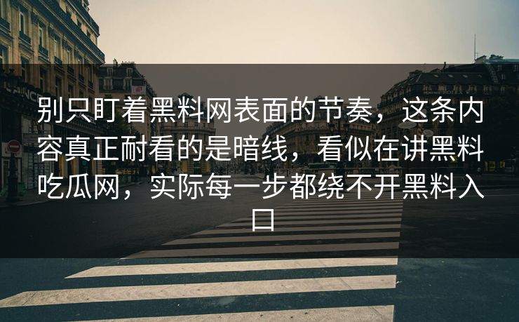 别只盯着黑料网表面的节奏，这条内容真正耐看的是暗线，看似在讲黑料吃瓜网，实际每一步都绕不开黑料入口