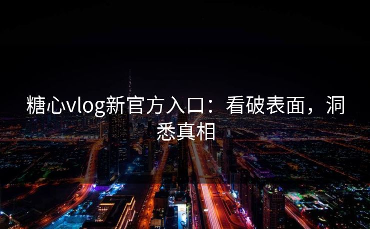 糖心vlog新官方入口:看破表面,洞悉真相 糖心vlog新官方入口:看破表面,洞悉真相