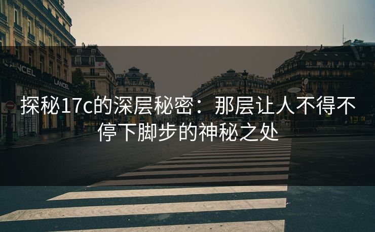 探秘<strong>17C</strong>的深层秘密：那层让人不得不停下脚步的神秘之处